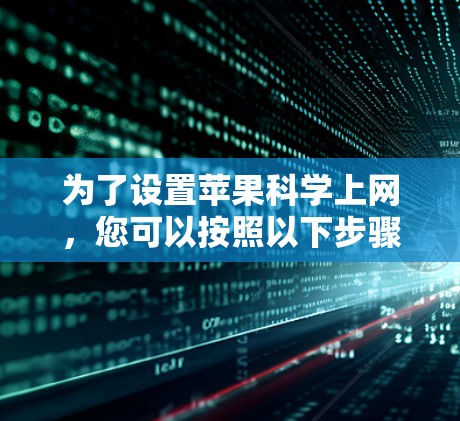 为了设置苹果科学上网，您可以按照以下步骤操作