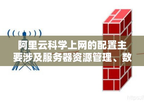 阿里云科学上网的配置主要涉及服务器资源管理、数据存储、计算资源的配置以及网络连接等。以下是一个详细的配置步骤指南