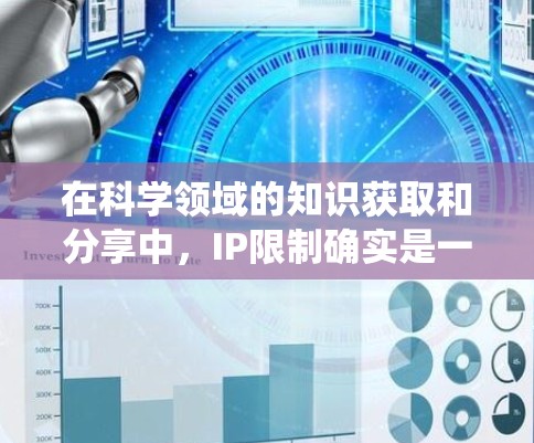 在科学领域的知识获取和分享中，IP限制确实是一个挑战，但并非绝对不可绕过。以下是一些基于科学内容和开放获取的解决方案，帮助您突破IP限制，轻松访问和利用科学资源