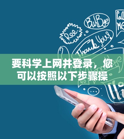 要科学上网并登录，您可以按照以下步骤操作