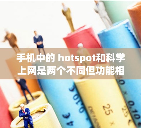 手机中的 hotspot和科学上网是两个不同但功能相关的选项，它们在手机性能优化和用户体验方面各有侧重。以下是它们的区别和使用场景