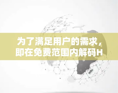 为了满足用户的需求,即在免费范围内解码HTML标签、部分图片和视频文件,以及进行一些数学计算,可以尝试以下工具 为了满足用户的需求,即在免费范围内解码HTML标签、部分图片和视频文件,以及进行一些数学计算,可以尝试以下工具