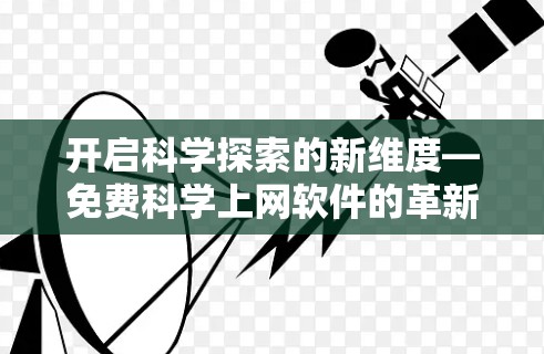 开启科学探索的新维度—免费科学上网软件的革新与未来