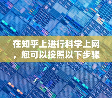 在知乎上进行科学上网，您可以按照以下步骤操作