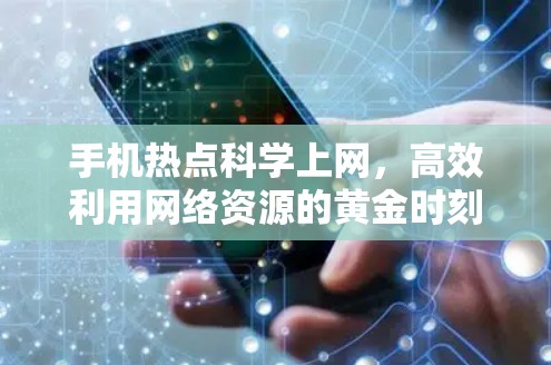 手机热点科学上网，高效利用网络资源的黄金时刻