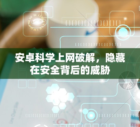 安卓科学上网破解，隐藏在安全背后的威胁