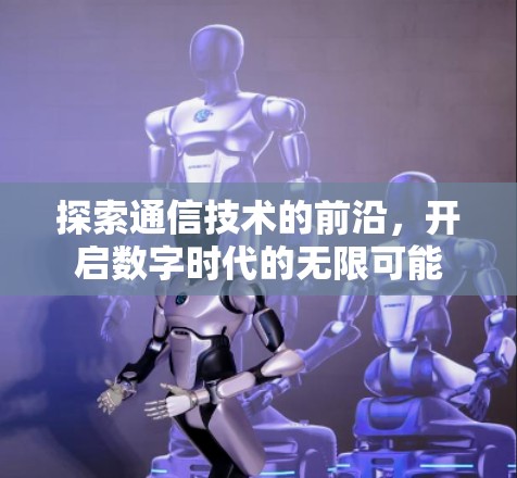探索通信技术的前沿，开启数字时代的无限可能