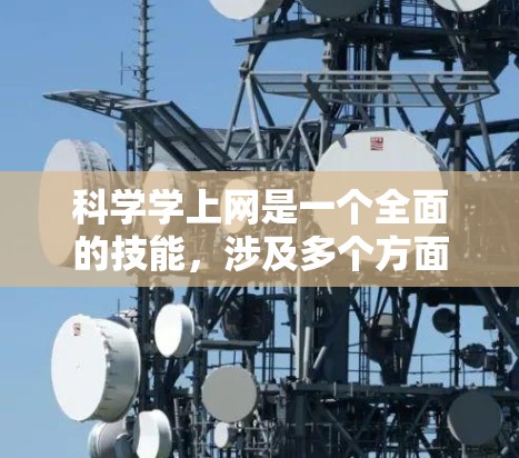 科学学上网是一个全面的技能，涉及多个方面的学习和实践。以下是一个 structured 的指南，帮助你科学地学习和使用互联网