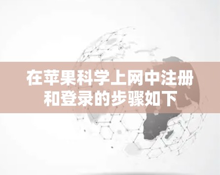 在苹果科学上网中注册和登录的步骤如下