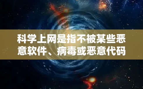 科学上网是指不被某些恶意软件、病毒或恶意代码感染的上网行为。为了实现科学上网，可以采取以下步骤