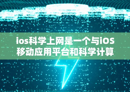ios科学上网是一个与iOS移动应用平台和科学计算相关的术语，具体含义如下