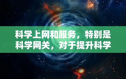 科学上网和服务，特别是科学网关，对于提升科学计算和互联网的效率和可靠性具有重要意义。以下是对科学网关的详细总结
