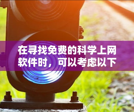 在寻找免费的科学上网软件时，可以考虑以下几种选项，根据你的需求选择最适合的工具