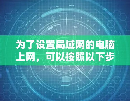 为了设置局域网的电脑上网，可以按照以下步骤进行