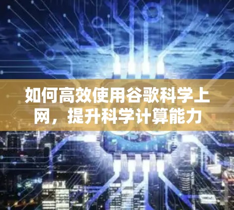 如何高效使用谷歌科学上网，提升科学计算能力
