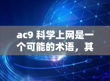 ac9 科学上网是一个可能的术语，其含义需要根据上下文来确定。以下是一些可能的解释