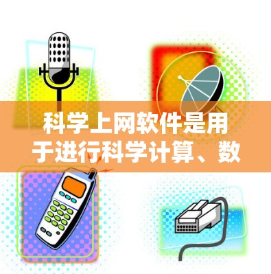 科学上网软件是用于进行科学计算、数据分析和信息检索的网络应用。以下是一些国外常用的科学上网软件及其特点