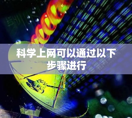 科学上网可以通过以下步骤进行