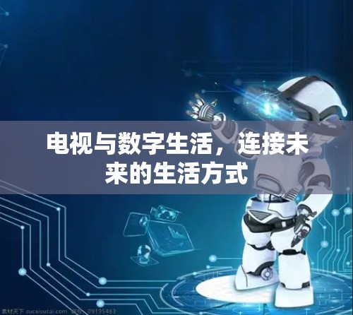 电视与数字生活，连接未来的生活方式