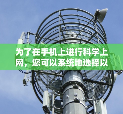 为了在手机上进行科学上网,您可以系统地选择以下选项,以满足您的需求 为了在手机上进行科学上网,您可以系统地选择以下选项,以满足您的需求