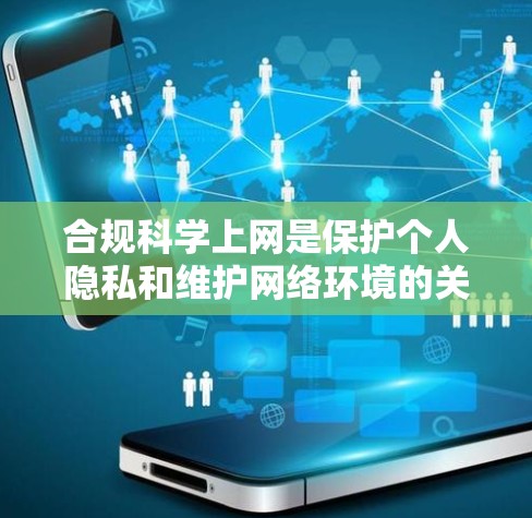 合规科学上网是保护个人隐私和维护网络环境的关键。以下是一个有条理的指南，帮助您实现合规