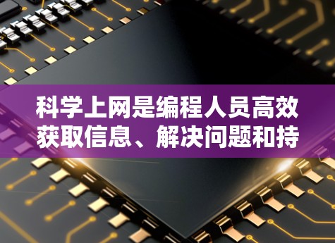 科学上网是编程人员高效获取信息、解决问题和持续学习的重要方法，涵盖了信息分类、筛选、质量判断、引用管理、跨平台访问、学术资源利用、跨领域搜索以及持续学习等多个方面。以下是科学上网的具体步骤和方法总结