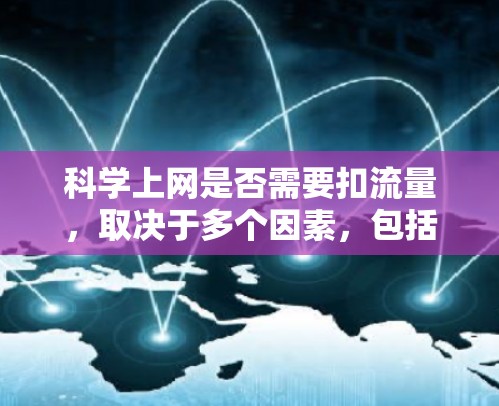 科学上网是否需要扣流量，取决于多个因素，包括科学用途、普通用户使用的网络服务、流量管理政策以及个人隐私保护。以下是分步骤的总结