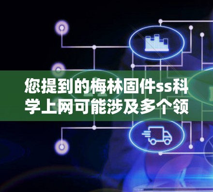 您提到的梅林固件ss科学上网可能涉及多个领域，以下是一些可能的解释