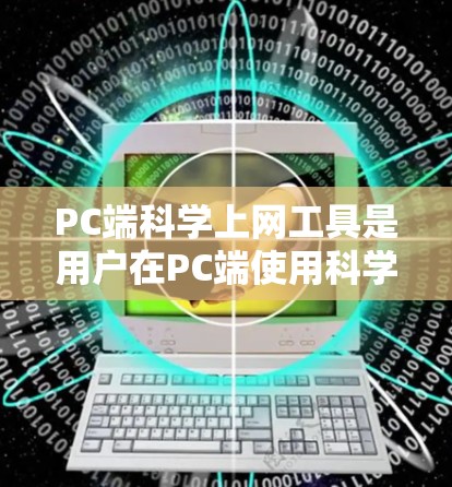 PC端科学上网工具是用户在PC端使用科学计算、数据分析、编程等领域的工具。以下是一些推荐的工具及其特点