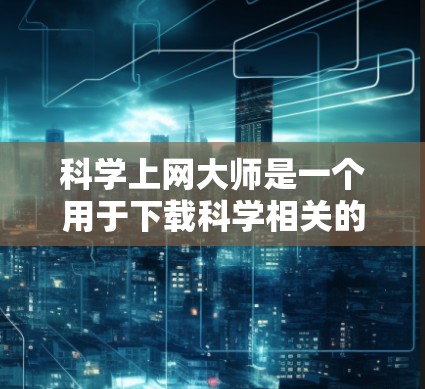 科学上网大师是一个用于下载科学相关的文件的程序，旨在帮助用户在科学领域进行研究或学习。以下是使用科学上网大师的步骤