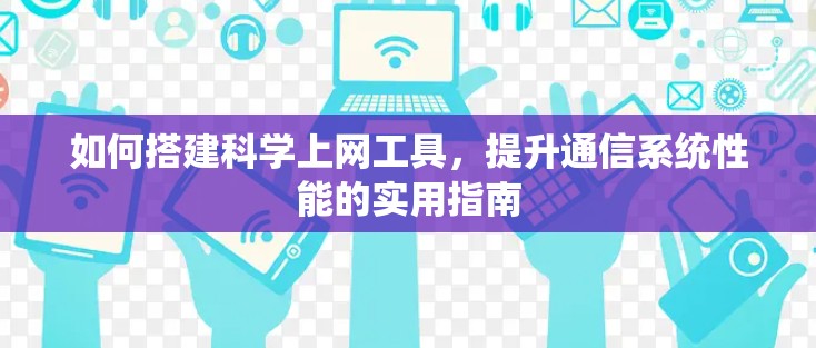 如何搭建科学上网工具，提升通信系统性能的实用指南