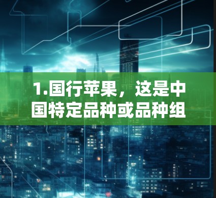 1.国行苹果，这是中国特定品种或品种组合的苹果，通常指特定品种或品种组合，如红富士苹果是国家一级苹果品种，而黄曲桃是国家二级品种