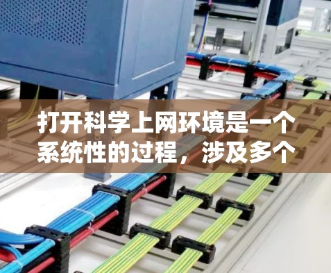 打开科学上网环境是一个系统性的过程，涉及多个步骤和注意事项。以下是详细的步骤和注意事项，帮助您顺利启动科学上网环境