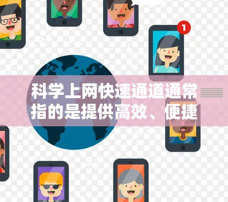 科学上网快速通道通常指的是提供高效、便捷的网络接入方式，以便用户快速访问科学相关的在线资源、工具或服务。以下是一些常见的科学上网快速通道和建议