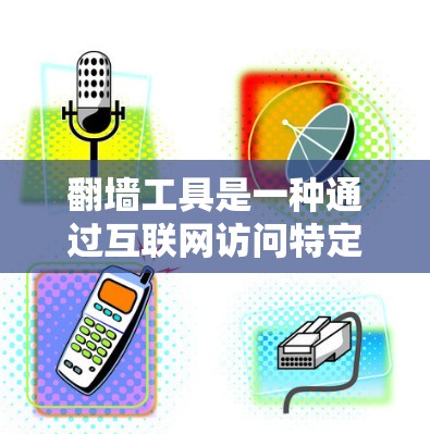 翻墙工具是一种通过互联网访问特定资源的一种方式，旨在解决网站访问限制或隐私问题。以下是关于翻墙工具的总结