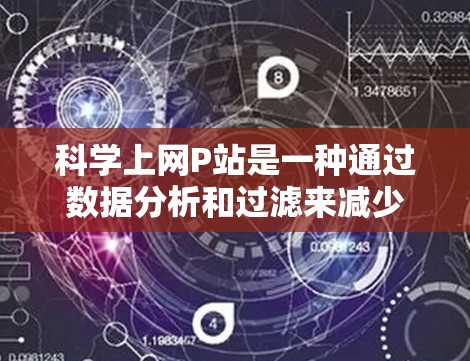 科学上网P站是一种通过数据分析和过滤来减少不相关或非法网站的网络资源管理工具。以下是对科学上网P站的详细分析和总结