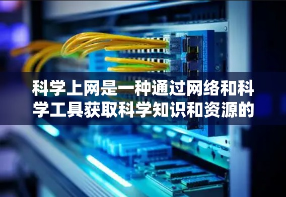 科学上网是一种通过网络和科学工具获取科学知识和资源的系统，以下是使用科学上网的步骤