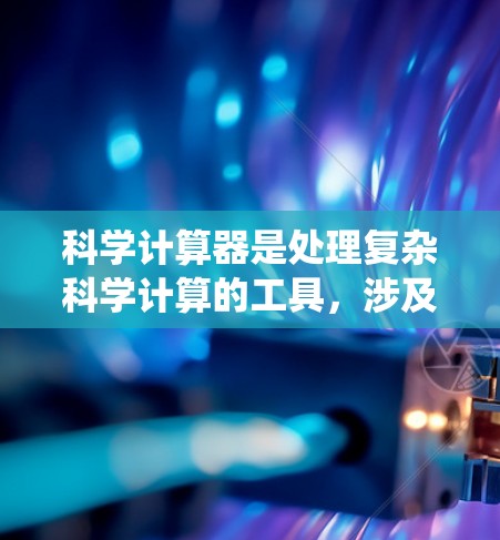 科学计算器是处理复杂科学计算的工具，涉及计算、函数、方程、单位转换、统计、积分、分式等各个方面。以下是几种常用科学计算器的详细比较