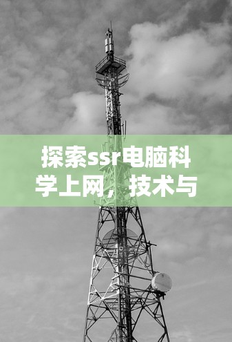 探索ssr电脑科学上网，技术与实践的融合