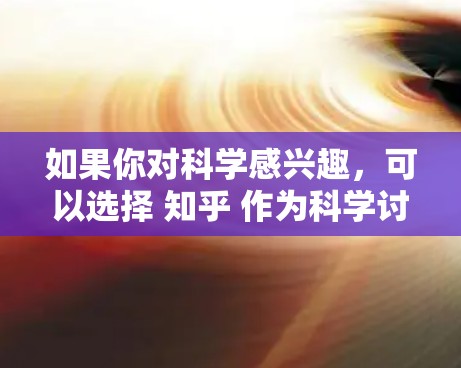 如果你对科学感兴趣，可以选择 知乎 作为科学讨论的平台，或者在 推特 上关注一些专门讨论科学的社区。以下是一些建议