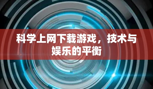 科学上网下载游戏，技术与娱乐的平衡