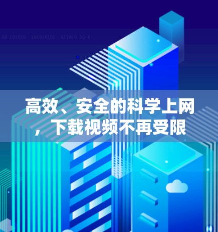 高效、安全的科学上网，下载视频不再受限