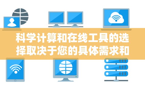 科学计算和在线工具的选择取决于您的具体需求和预算。以下是对不同工具的总结