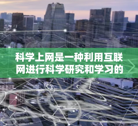 科学上网是一种利用互联网进行科学研究和学习的重要方式。以下是一些关于科学上网的名言，供参考