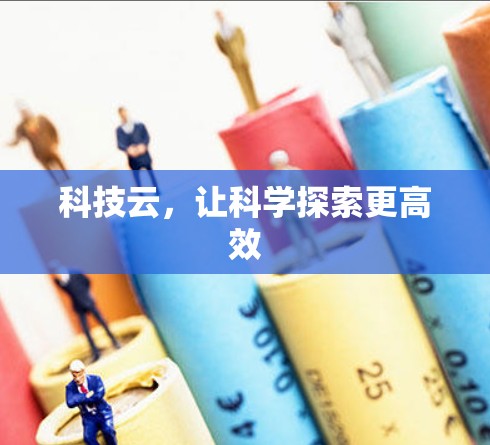 科技云，让科学探索更高效