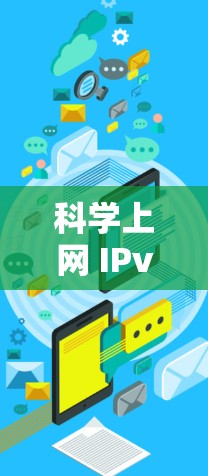 科学上网 IPv6 是一种基于 IPv6 网络架构的科学计算和网络通信方法，旨在提供更强大的功能和更高的安全性。以下是对其的详细说明