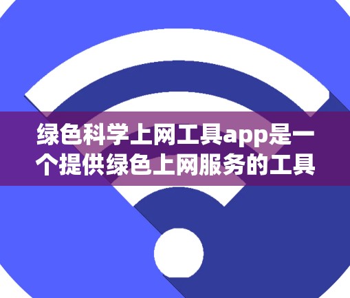绿色科学上网工具app是一个提供绿色上网服务的工具，旨在通过提供可再生能源资源、减少碳排放或其他环保服务来满足用户的绿色上网需求。以下是对该工具的详细分析和考虑