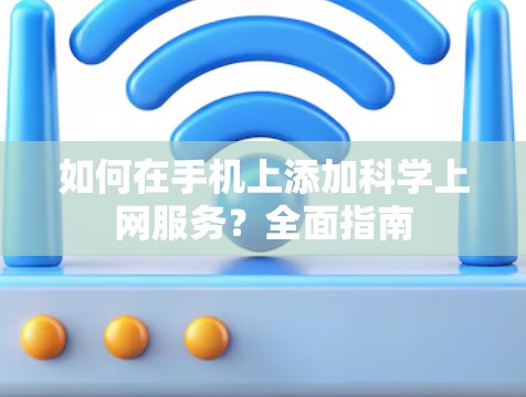 如何在手机上添加科学上网服务？全面指南