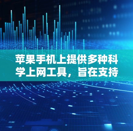 苹果手机上提供多种科学上网工具，旨在支持复杂的科学计算、数据分析和编程。以下是几种主要的工具及其功能