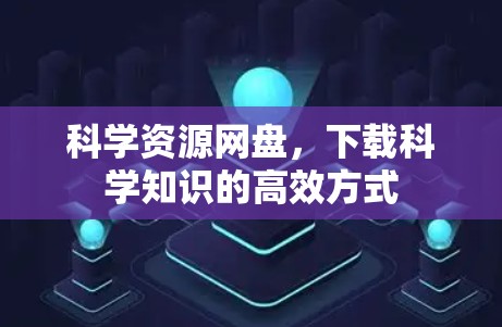 科学资源网盘，下载科学知识的高效方式